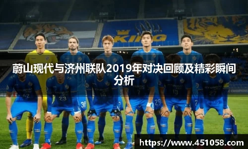 蔚山现代与济州联队2019年对决回顾及精彩瞬间分析
